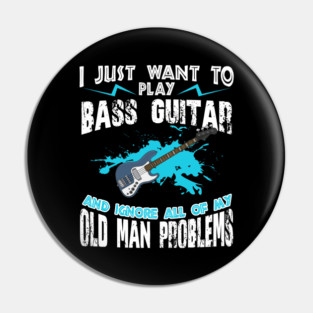 I Just Want To Play Bass Guitar And Ignore My Old Man Problems Pin