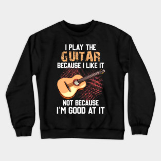 I Play Bass Guitar Because I Like It Not Because I’m Good At It Crewneck Sweatshirt
