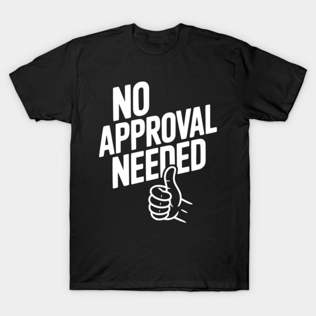 No Approval Needed T-Shirt by Frank Ring