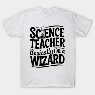 Science Teacher Basically I’m a Wizard T-Shirt