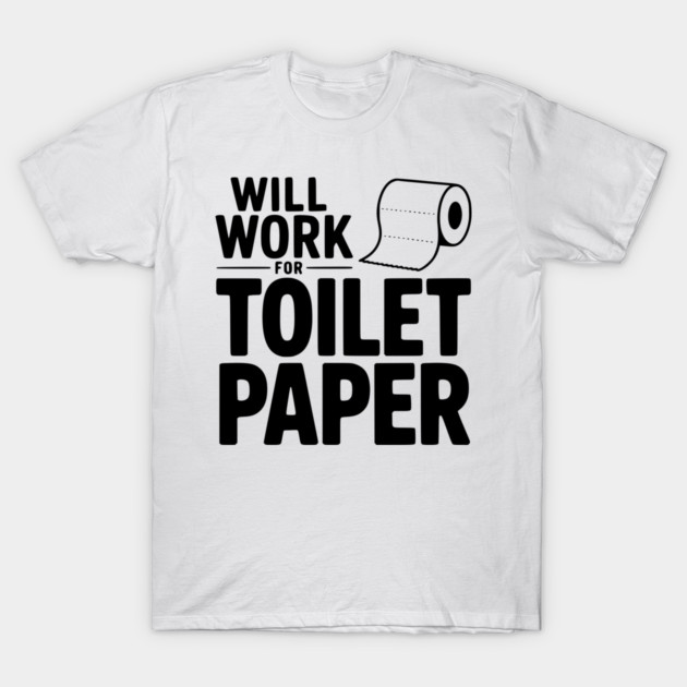 Will Work for Toilet Paper T-Shirt by Frank Ring