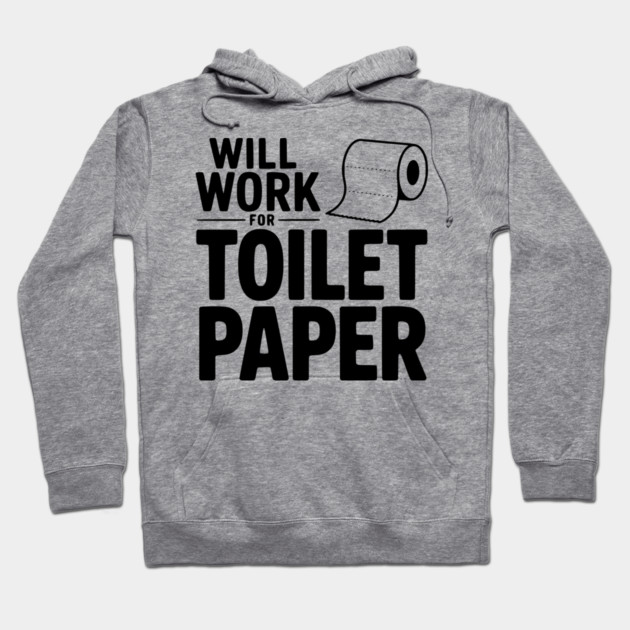 Will Work for Toilet Paper Hoodie by Frank Ring