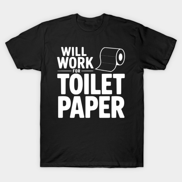 Will Work for Toilet Paper T-Shirt by Frank Ring