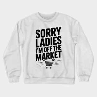Sorry Ladies I’m Off The Market Crewneck Sweatshirt