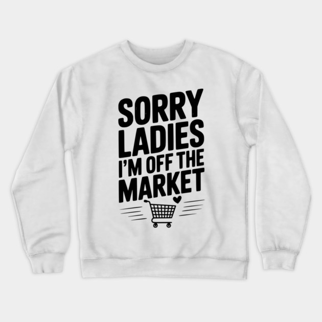 Sorry Ladies I’m Off The Market Crewneck Sweatshirt by Frank Ring