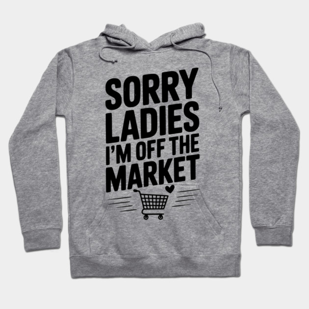 Sorry Ladies I’m Off The Market Hoodie by Frank Ring