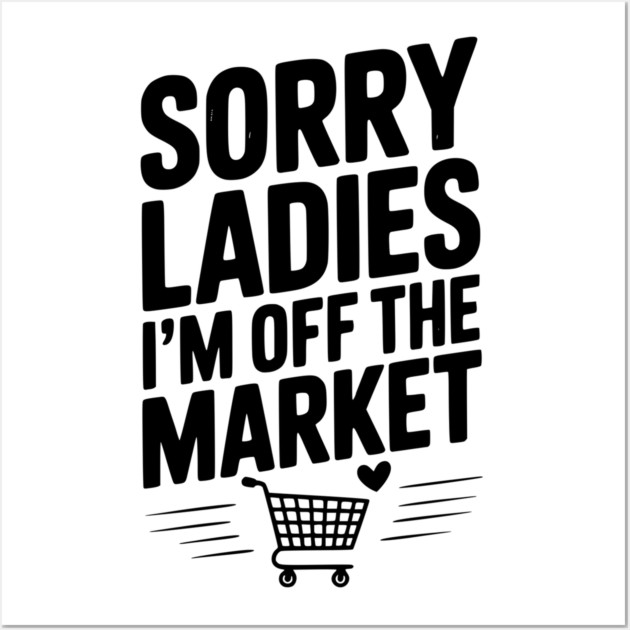 Sorry Ladies I’m Off The Market Wall Art by Frank Ring