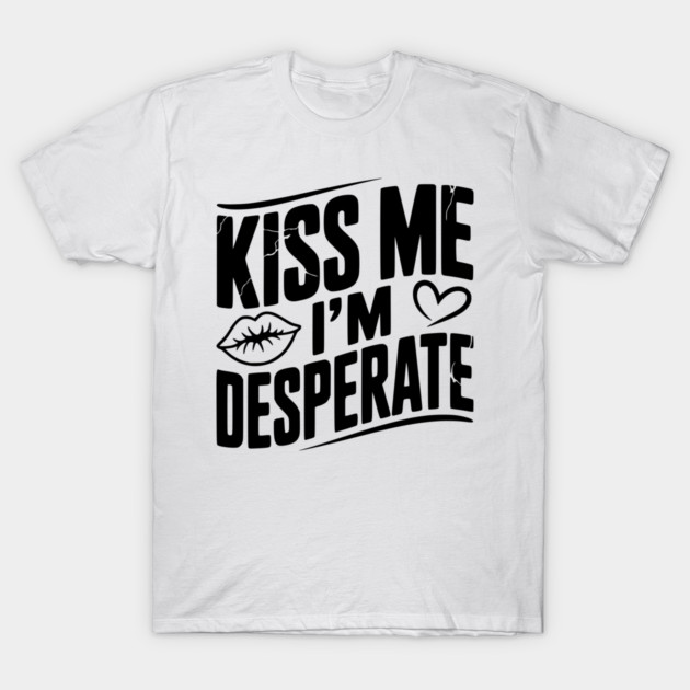 Kiss Me I’m Desperate T-Shirt by Frank Ring