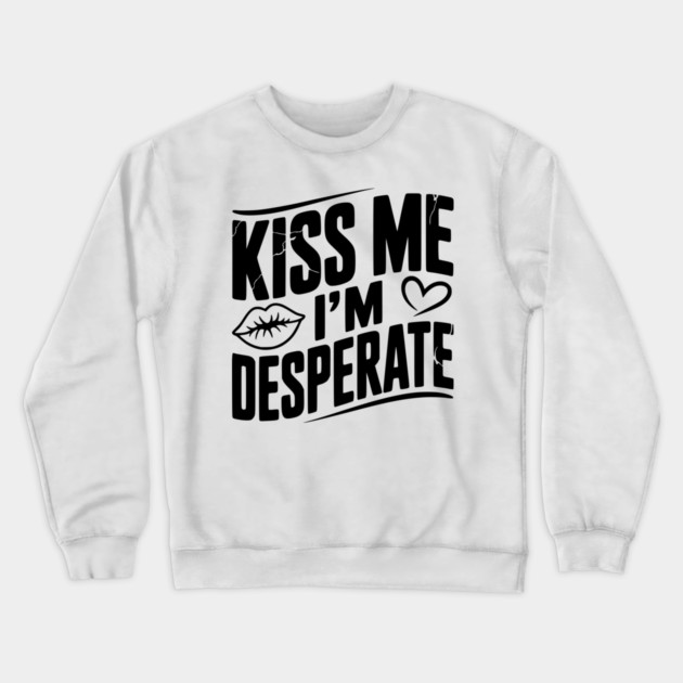 Kiss Me I’m Desperate Crewneck Sweatshirt by Frank Ring