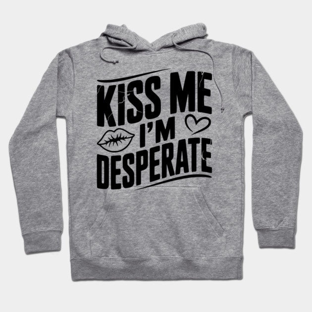 Kiss Me I’m Desperate Hoodie by Frank Ring
