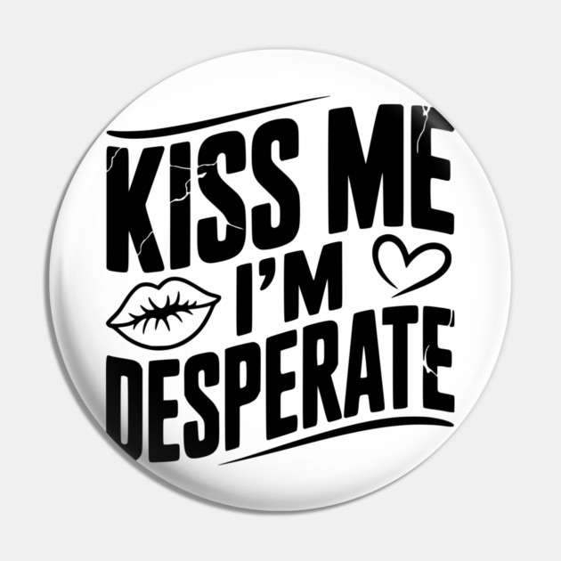 Kiss Me I’m Desperate Pin by Frank Ring