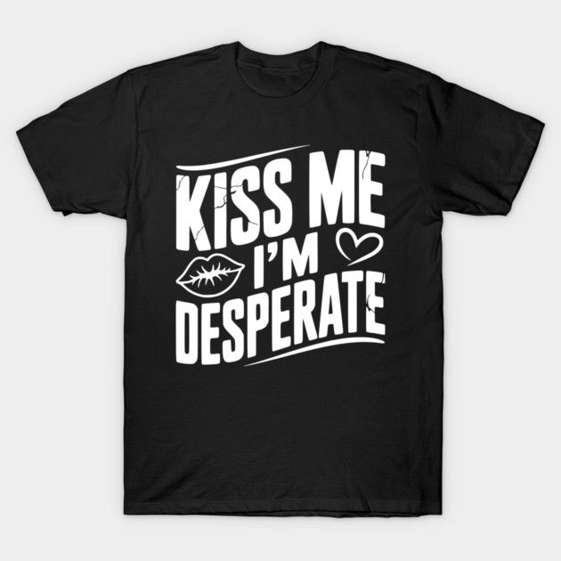 Kiss Me I’m Desperate T-Shirt by Frank Ring