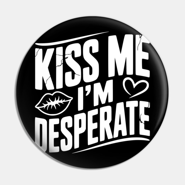 Kiss Me I’m Desperate Pin by Frank Ring