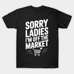 Sorry Ladies I’m Off The Market T-Shirt