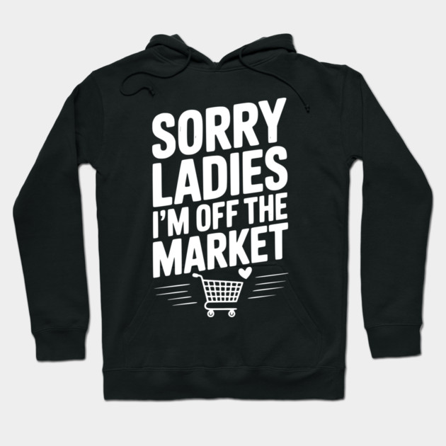 Sorry Ladies I’m Off The Market Hoodie by Frank Ring