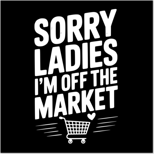 Sorry Ladies I’m Off The Market Wall Art by Frank Ring