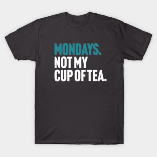 Mondays - Not My Cup of Tea Funny Sarcasm Joke T-Shirt