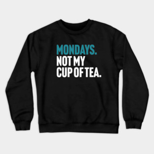 Mondays - Not My Cup of Tea Funny Sarcasm Joke Crewneck Sweatshirt