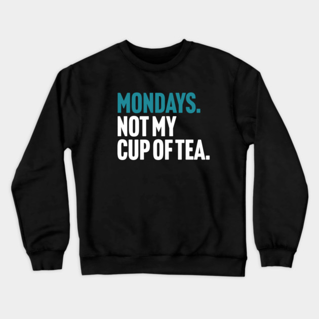Mondays - Not My Cup of Tea Funny Sarcasm Joke Crewneck Sweatshirt by Butter Creative