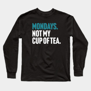 Mondays - Not My Cup of Tea Funny Sarcasm Joke Long Sleeve T-Shirt