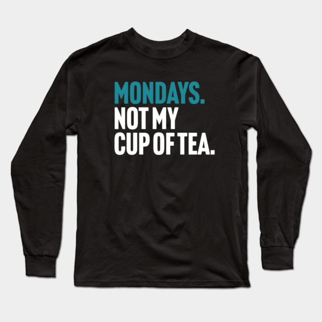 Mondays - Not My Cup of Tea Funny Sarcasm Joke Long Sleeve T-Shirt by Butter Creative
