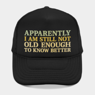 Still Not Old Enough To Know Better Hat
