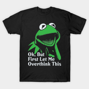 Ok, But First Let Me Overthink This T-Shirt