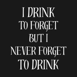 I drink to forget but I never forget to drink T-Shirt