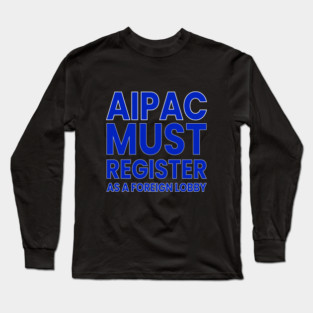 AIPAC Must Register as Foreign Agent Long Sleeve T-Shirt