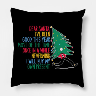 Dear Santa, I've Been Good This Year Most Of The Time Once In A While Never Mind, I Will Buy My Own Present Pillow