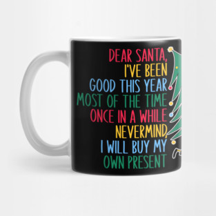 Dear Santa, I've Been Good This Year Most Of The Time Once In A While Never Mind, I Will Buy My Own Present Mug