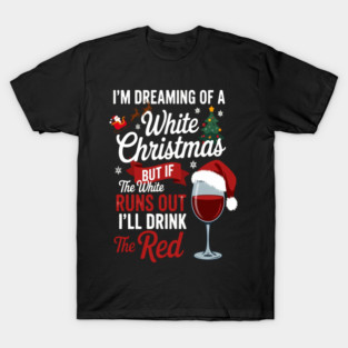 Winter Cheers And Festive Joy Im Dreaming Of A White Christmas But If The White Runs Out Ill Drink The Red Holiday Wine Lover T-Shirt