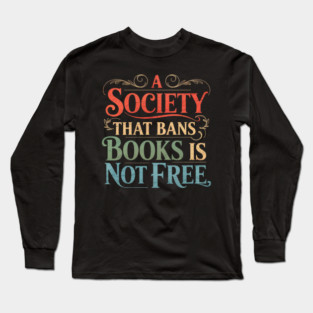 A Society That Bans Books Is Not Free Read Banned Books Long Sleeve T-Shirt