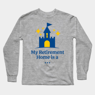 My Retirement Home Is A Castle Long Sleeve T-Shirt