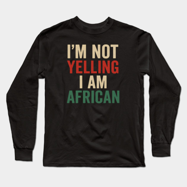 I Am Not Yelling I Am African Funny Long Sleeve T-Shirt by Adwoa's Store