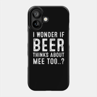 I Wonder If Beer Thinks About Me Too Phone Case