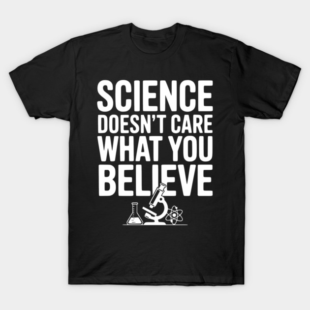Science Doesn’t Care What You Believe T-Shirt by Frank Ring