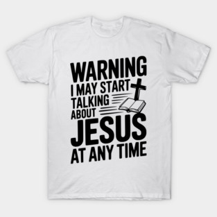 Warning I May Start Talking About Jesus At Any Time T-Shirt