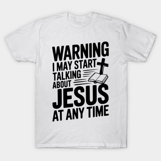 Warning I May Start Talking About Jesus At Any Time T-Shirt by Frank Ring