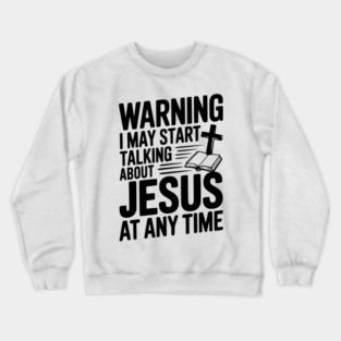 Warning I May Start Talking About Jesus At Any Time Crewneck Sweatshirt