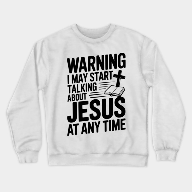 Warning I May Start Talking About Jesus At Any Time Crewneck Sweatshirt by Frank Ring
