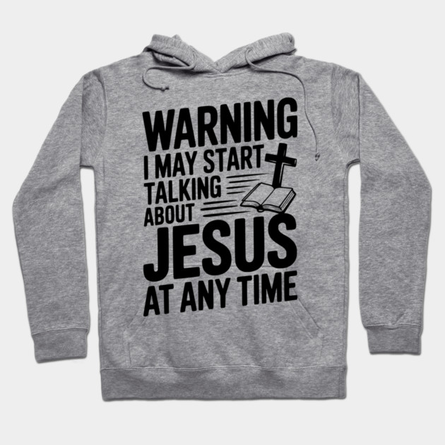 Warning I May Start Talking About Jesus At Any Time Hoodie by Frank Ring