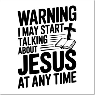 Warning I May Start Talking About Jesus At Any Time Posters and Art