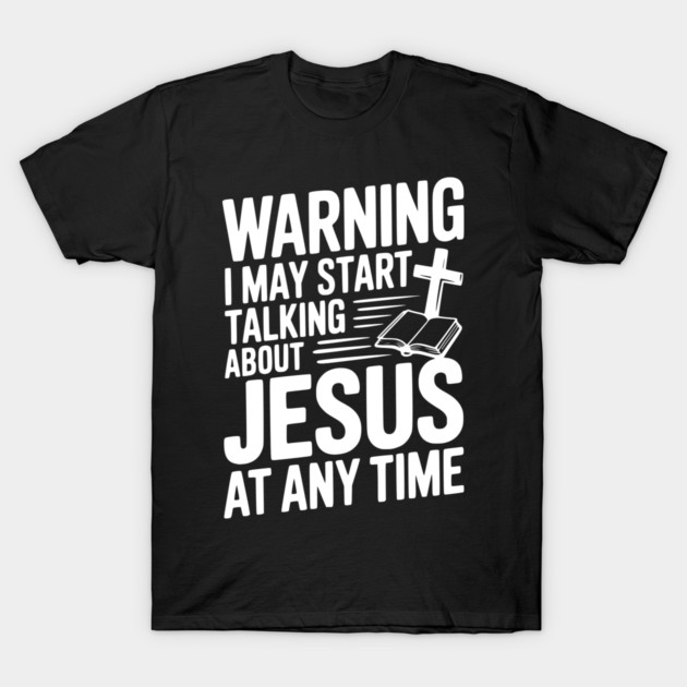 Warning I May Start Talking About Jesus At Any Time T-Shirt by Frank Ring