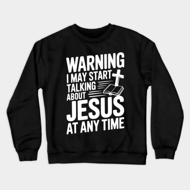 Warning I May Start Talking About Jesus At Any Time Crewneck Sweatshirt by Frank Ring