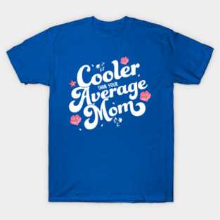 Cooler Than Your Average Mom! Funny Mother's Day Gift T-Shirt
