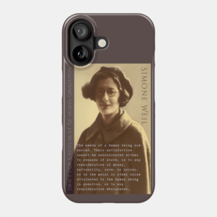 Simone Weil quote: The needs of a human being are sacred. Their satisfaction cannot be subordinated either to reasons of state, or to any consideration of money, nationality, race, or colour, Phone Case