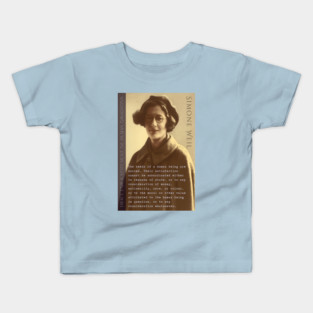 Simone Weil quote: The needs of a human being are sacred. Their satisfaction cannot be subordinated either to reasons of state, or to any consideration of money, nationality, race, or colour, Kids T-Shirt
