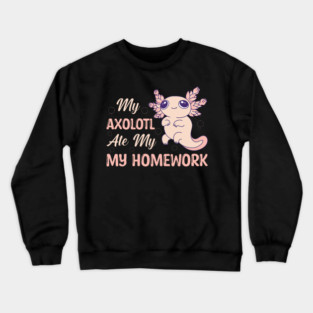 My Axolotl Ate My Homework 1 Crewneck Sweatshirt