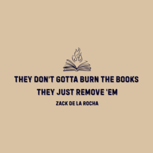 They Don’t Gotta Burn the Books | Zack de la Rocha Quote T-Shirt